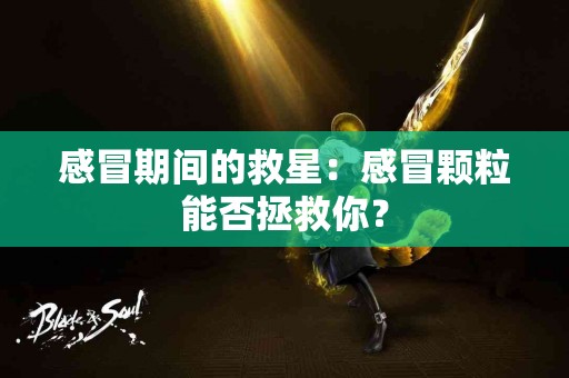 感冒期间的救星：感冒颗粒能否拯救你？