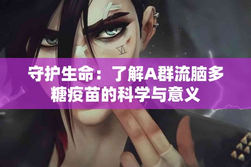 守护生命：了解A群流脑多糖疫苗的科学与意义