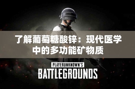 了解葡萄糖酸锌：现代医学中的多功能矿物质