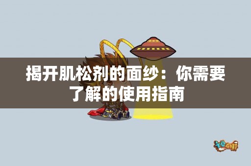 揭开肌松剂的面纱：你需要了解的使用指南