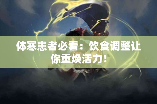 体寒患者必看：饮食调整让你重焕活力！