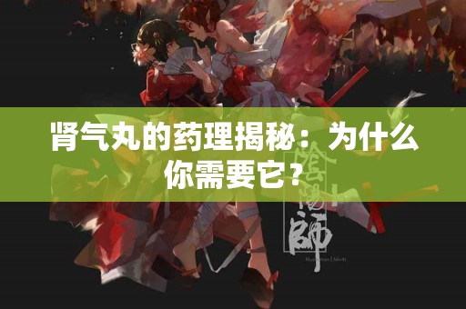 肾气丸的药理揭秘：为什么你需要它？