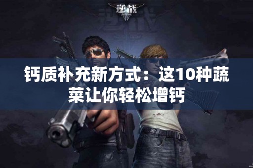 钙质补充新方式：这10种蔬菜让你轻松增钙