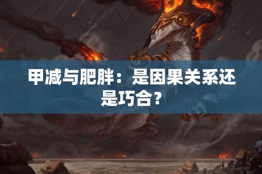 甲减与肥胖：是因果关系还是巧合？