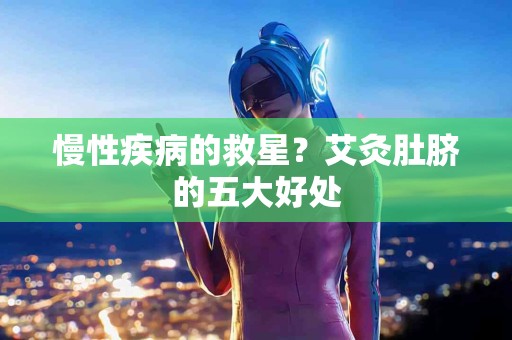 慢性疾病的救星？艾灸肚脐的五大好处