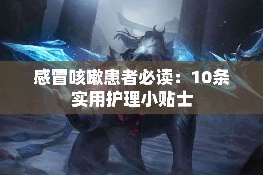 感冒咳嗽患者必读：10条实用护理小贴士