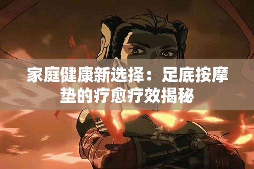 家庭健康新选择：足底按摩垫的疗愈疗效揭秘