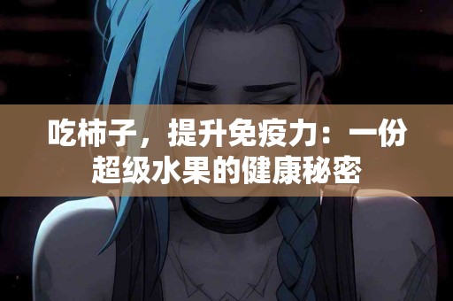 吃柿子，提升免疫力：一份超级水果的健康秘密