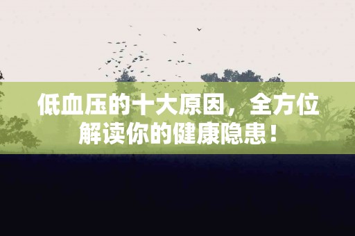 低血压的十大原因，全方位解读你的健康隐患！