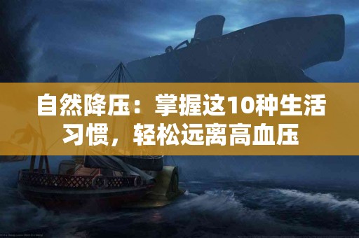 自然降压：掌握这10种生活习惯，轻松远离高血压
