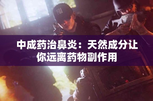 中成药治鼻炎：天然成分让你远离药物副作用