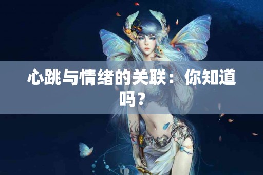 心跳与情绪的关联：你知道吗？