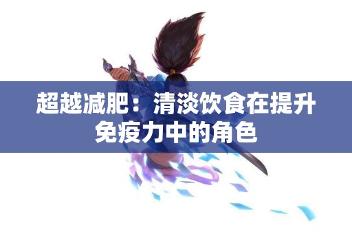 超越减肥：清淡饮食在提升免疫力中的角色