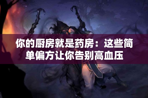 你的厨房就是药房：这些简单偏方让你告别高血压