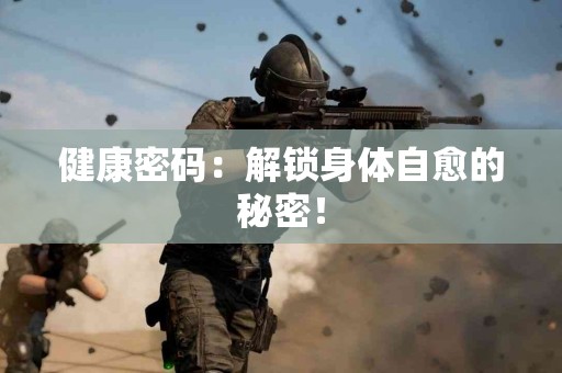 健康密码：解锁身体自愈的秘密！