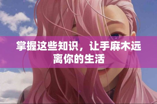 掌握这些知识，让手麻木远离你的生活