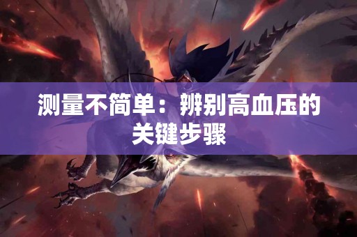 测量不简单：辨别高血压的关键步骤