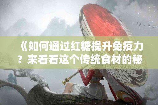 《如何通过红糖提升免疫力？来看看这个传统食材的秘密》