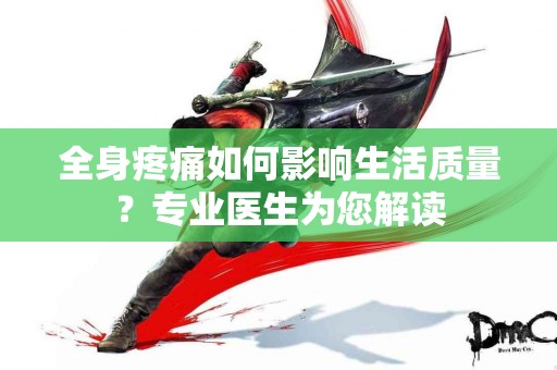 全身疼痛如何影响生活质量？专业医生为您解读