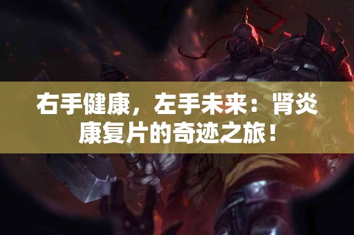 右手健康，左手未来：肾炎康复片的奇迹之旅！