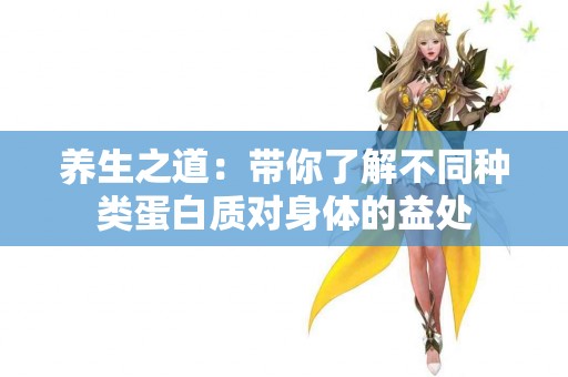 养生之道：带你了解不同种类蛋白质对身体的益处