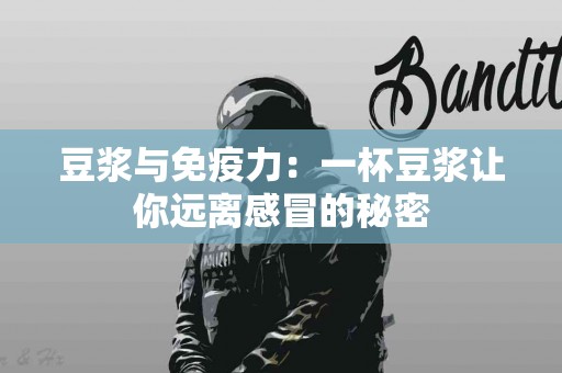 豆浆与免疫力：一杯豆浆让你远离感冒的秘密