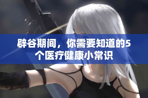 辟谷期间，你需要知道的5个医疗健康小常识