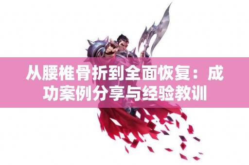 从腰椎骨折到全面恢复：成功案例分享与经验教训