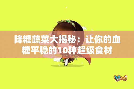 降糖蔬菜大揭秘：让你的血糖平稳的10种超级食材