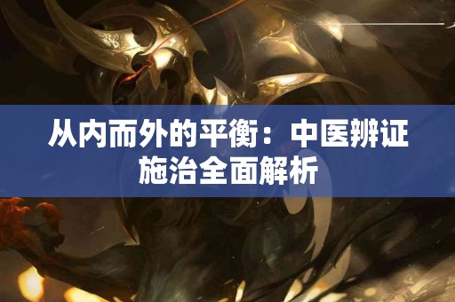 从内而外的平衡：中医辨证施治全面解析