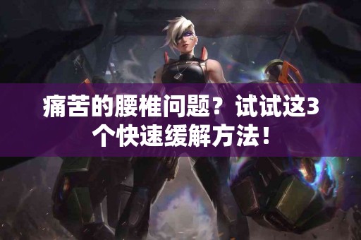 痛苦的腰椎问题？试试这3个快速缓解方法！