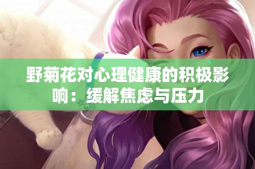 野菊花对心理健康的积极影响：缓解焦虑与压力