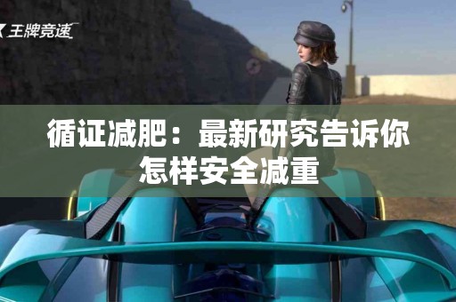 循证减肥：最新研究告诉你怎样安全减重