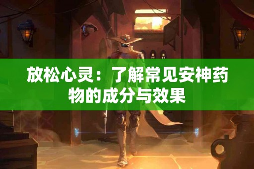 放松心灵：了解常见安神药物的成分与效果