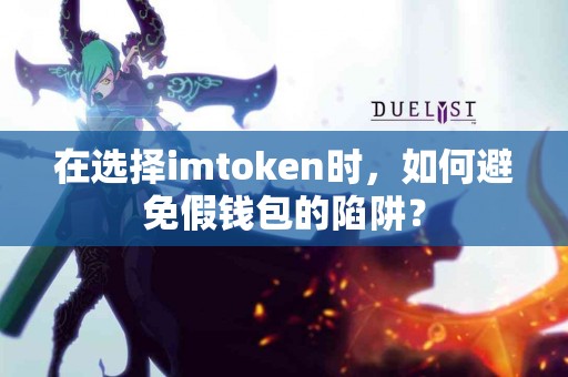 在选择imtoken时，如何避免假钱包的陷阱？