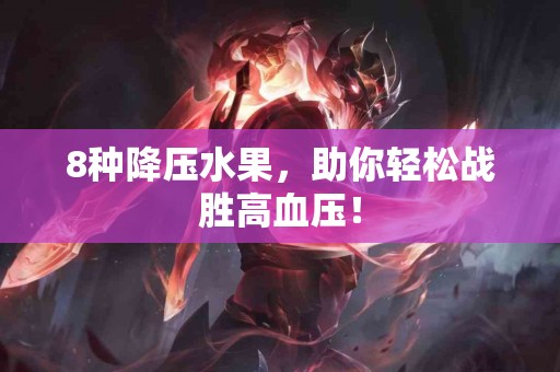 8种降压水果，助你轻松战胜高血压！
