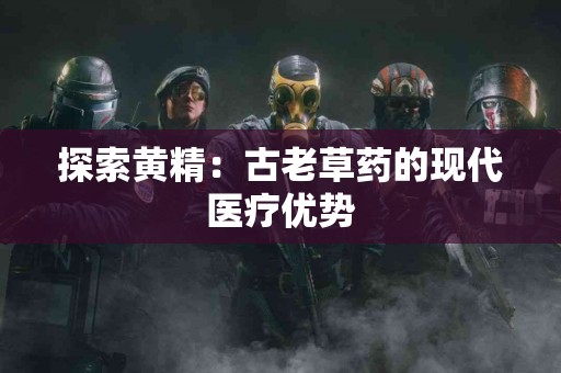 探索黄精：古老草药的现代医疗优势