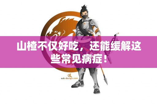 山楂不仅好吃，还能缓解这些常见病症！
