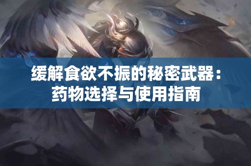 缓解食欲不振的秘密武器：药物选择与使用指南