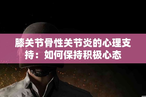 膝关节骨性关节炎的心理支持：如何保持积极心态