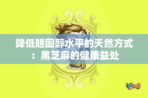 降低胆固醇水平的天然方式：黑芝麻的健康益处