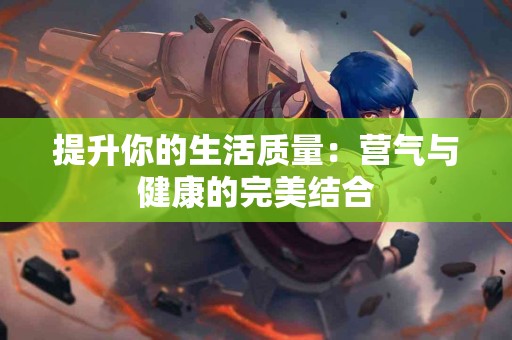 提升你的生活质量：营气与健康的完美结合