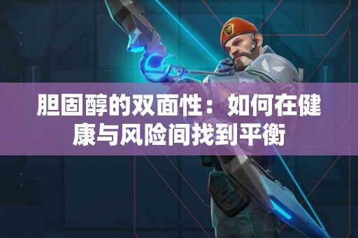 胆固醇的双面性：如何在健康与风险间找到平衡