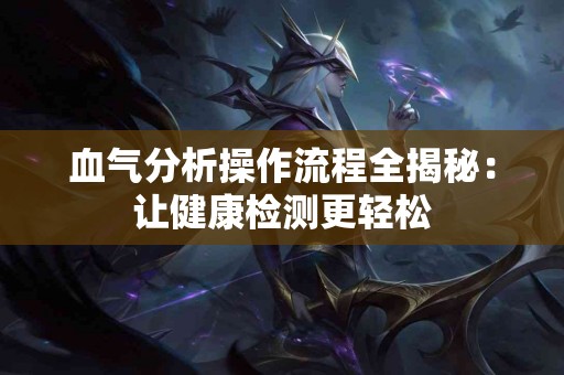血气分析操作流程全揭秘：让健康检测更轻松