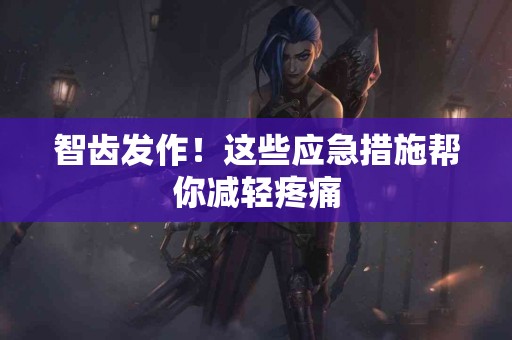 智齿发作！这些应急措施帮你减轻疼痛