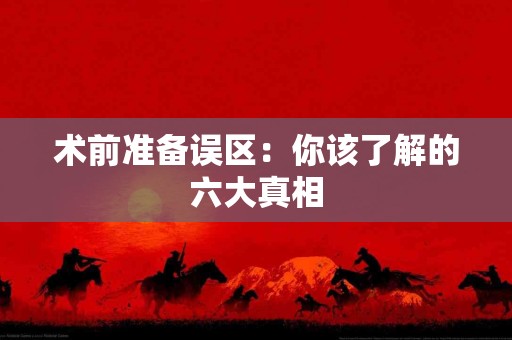 术前准备误区：你该了解的六大真相