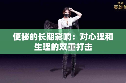 便秘的长期影响：对心理和生理的双重打击