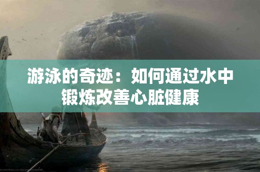 游泳的奇迹：如何通过水中锻炼改善心脏健康