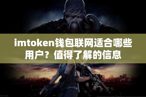 imtoken钱包联网适合哪些用户？值得了解的信息