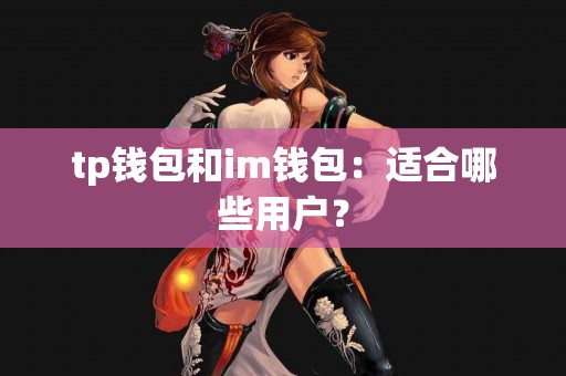 tp钱包和im钱包：适合哪些用户？